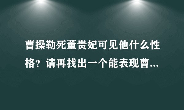曹操勒死董贵妃可见他什么性格？请再找出一个能表现曹操此性格的特点。
