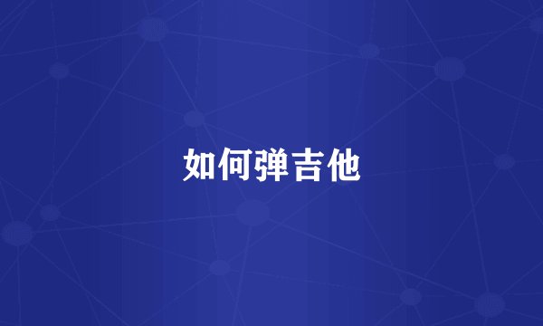 如何弹吉他