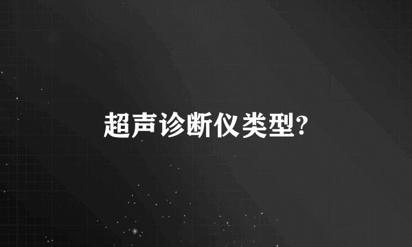 超声诊断仪类型?