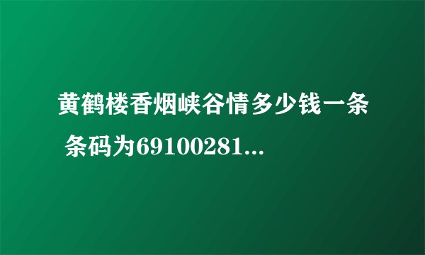 黄鹤楼香烟峡谷情多少钱一条 条码为6910028187282