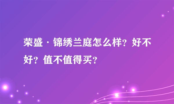 荣盛·锦绣兰庭怎么样？好不好？值不值得买？