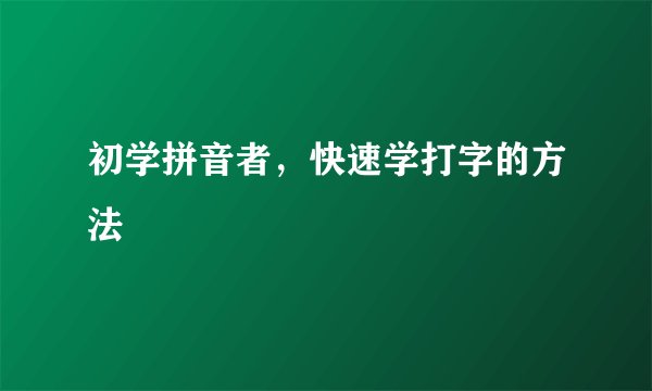 初学拼音者，快速学打字的方法