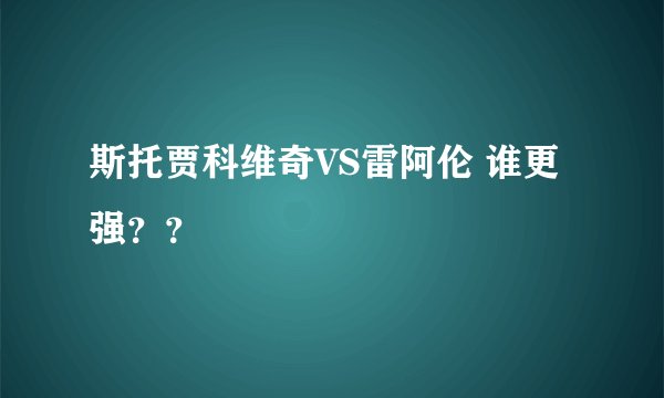 斯托贾科维奇VS雷阿伦 谁更强？？