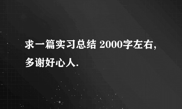 求一篇实习总结 2000字左右,多谢好心人.