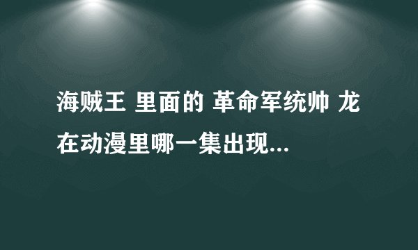 海贼王 里面的 革命军统帅 龙 在动漫里哪一集出现过啊，求解，谢谢