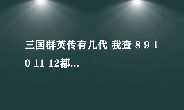 三国群英传有几代 我查 8 9 10 11 12都有啊 可是别人都说只有7啊 谁能帮我解释一下那部好玩