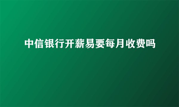 中信银行开薪易要每月收费吗