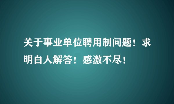 关于事业单位聘用制问题！求明白人解答！感激不尽！