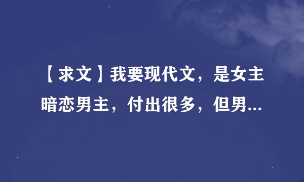 【求文】我要现代文，是女主暗恋男主，付出很多，但男主喜欢的却是另一个女孩子，最后结局是喜的的文章