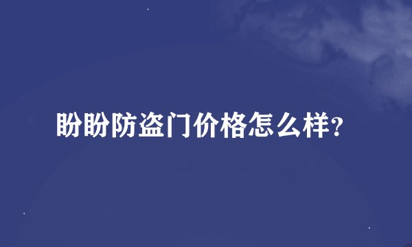 盼盼防盗门价格怎么样？