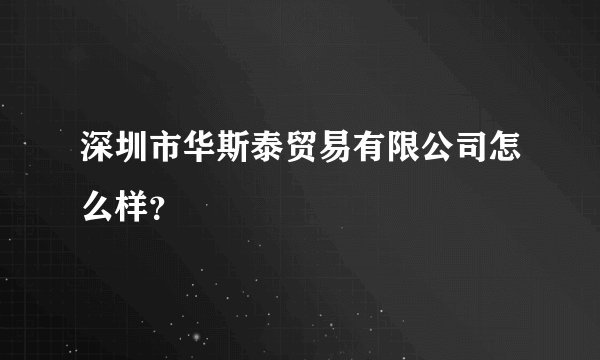 深圳市华斯泰贸易有限公司怎么样？