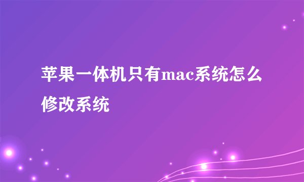 苹果一体机只有mac系统怎么修改系统