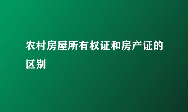 农村房屋所有权证和房产证的区别