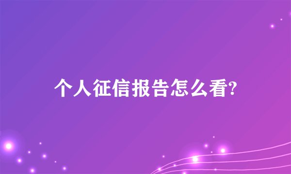 个人征信报告怎么看?