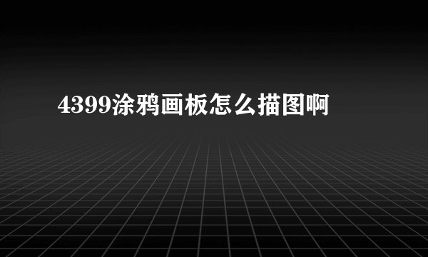 4399涂鸦画板怎么描图啊