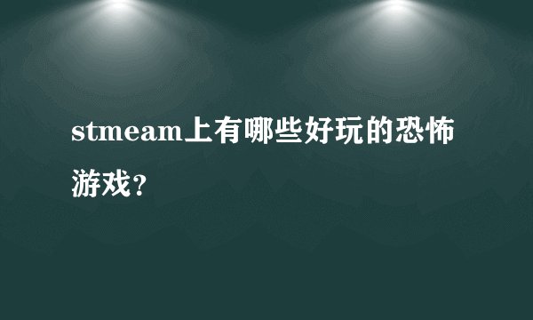 stmeam上有哪些好玩的恐怖游戏？