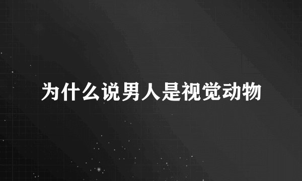为什么说男人是视觉动物