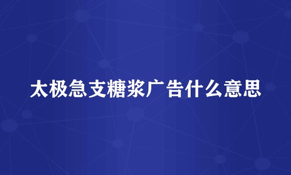 太极急支糖浆广告什么意思