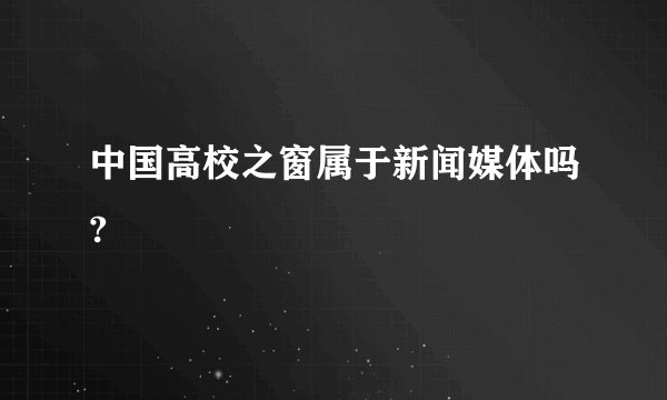 中国高校之窗属于新闻媒体吗?