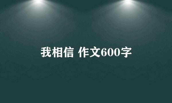 我相信 作文600字