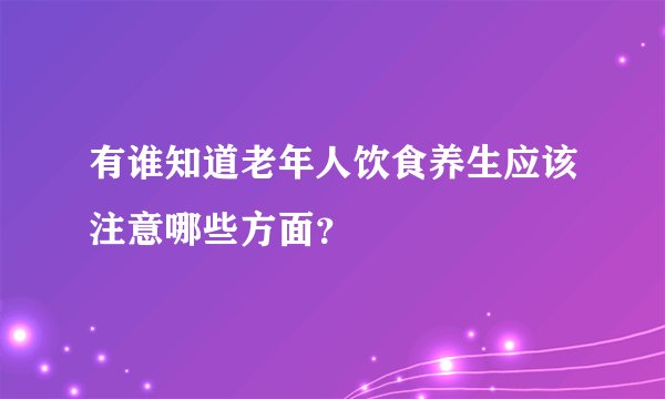 有谁知道老年人饮食养生应该注意哪些方面？