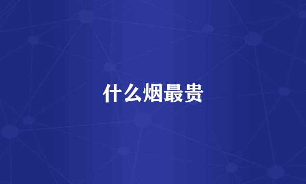 什么烟最贵