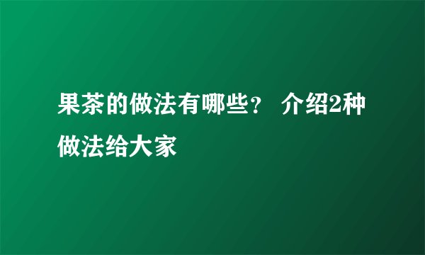 果茶的做法有哪些？ 介绍2种做法给大家