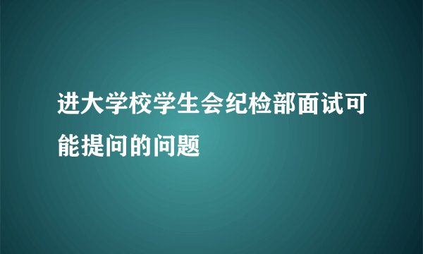 进大学校学生会纪检部面试可能提问的问题