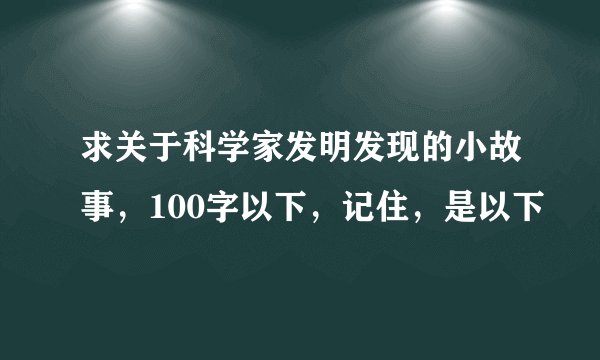 求关于科学家发明发现的小故事，100字以下，记住，是以下