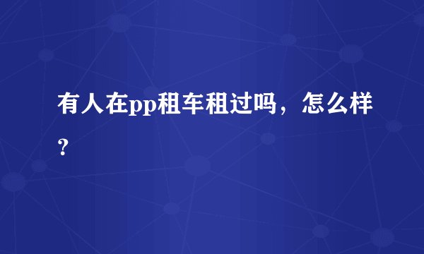 有人在pp租车租过吗，怎么样？