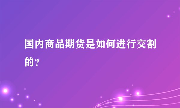 国内商品期货是如何进行交割的？
