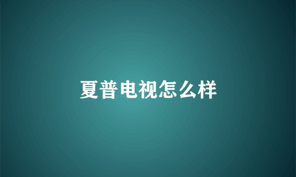 夏普电视怎么样
