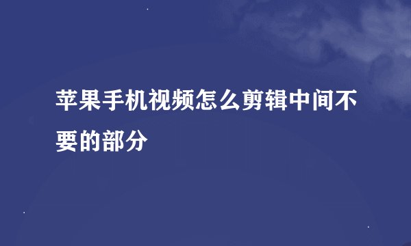 苹果手机视频怎么剪辑中间不要的部分