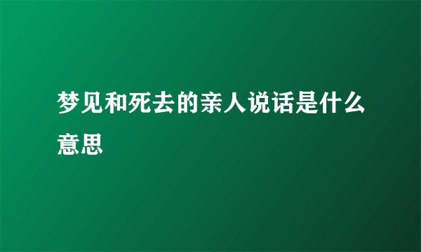 梦见和死去的亲人说话是什么意思