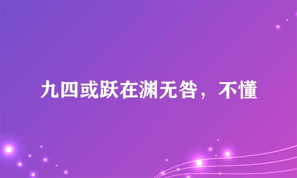 九四或跃在渊无咎，不懂