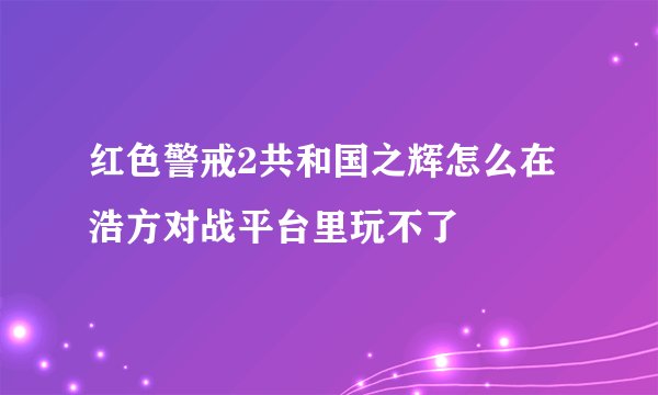 红色警戒2共和国之辉怎么在浩方对战平台里玩不了