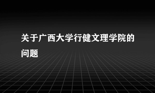 关于广西大学行健文理学院的问题