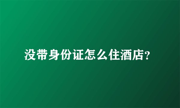 没带身份证怎么住酒店？