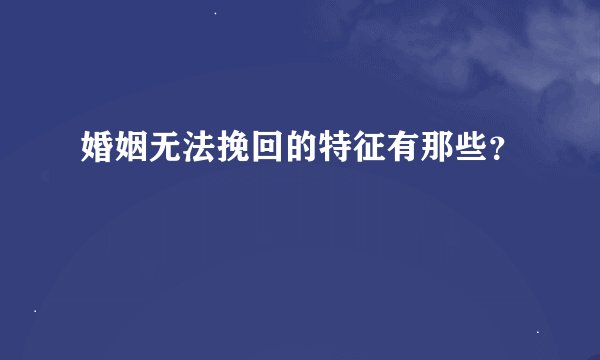 婚姻无法挽回的特征有那些？