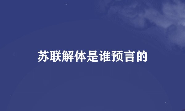 苏联解体是谁预言的