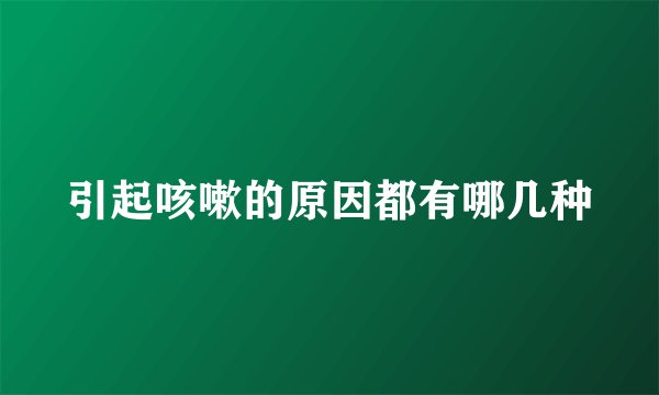 引起咳嗽的原因都有哪几种