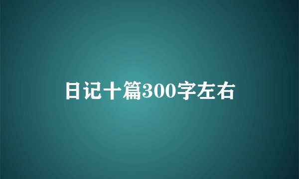日记十篇300字左右