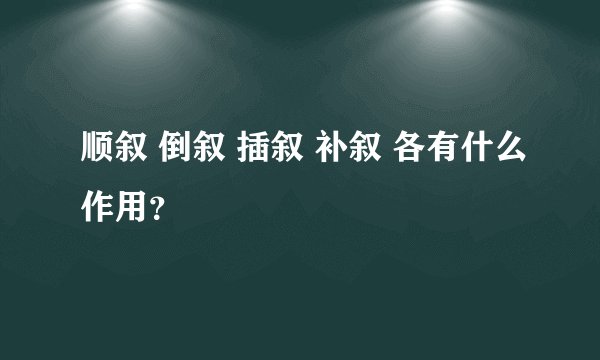 顺叙 倒叙 插叙 补叙 各有什么作用？