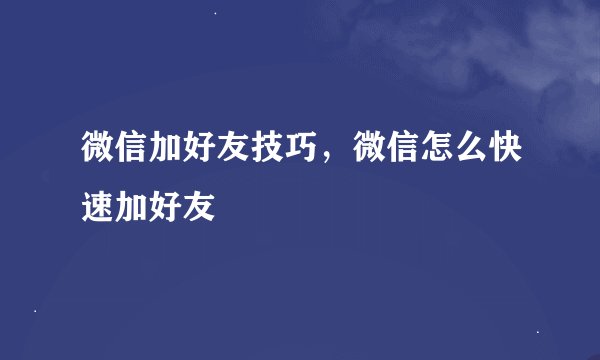 微信加好友技巧,微信怎么快速加好友