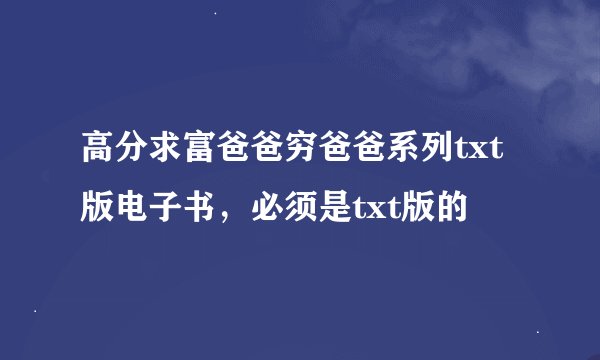 高分求富爸爸穷爸爸系列txt版电子书，必须是txt版的