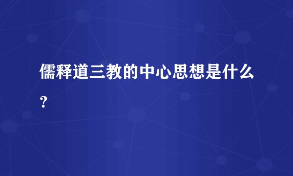 儒释道三教的中心思想是什么？