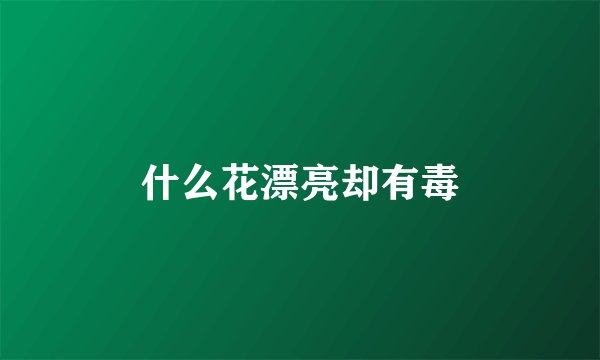 什么花漂亮却有毒
