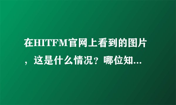 在HITFM官网上看到的图片，这是什么情况？哪位知情者告知一下啊？？