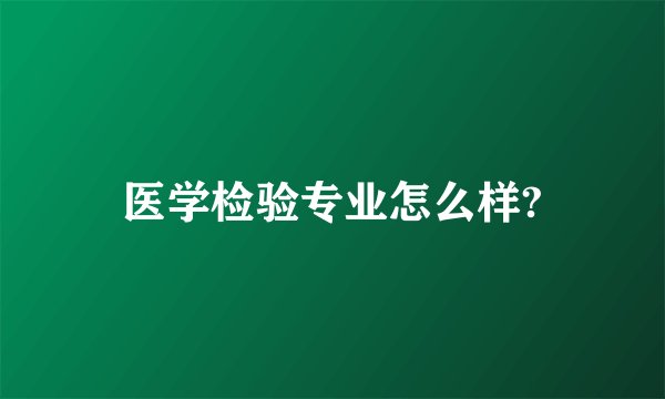 医学检验专业怎么样?