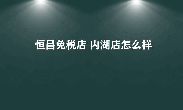 昇恒昌免税店 内湖店怎么样